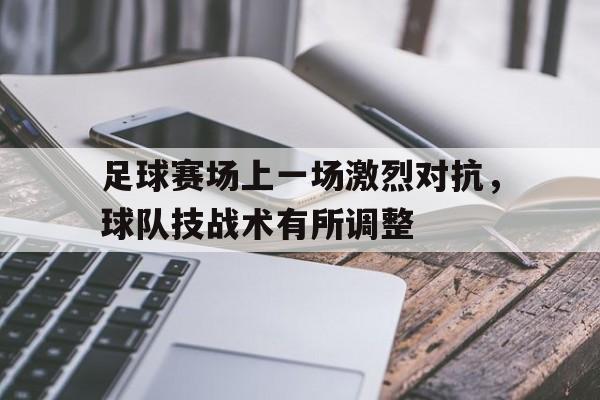 足球赛场上一场激烈对抗,球队技战术有所调整