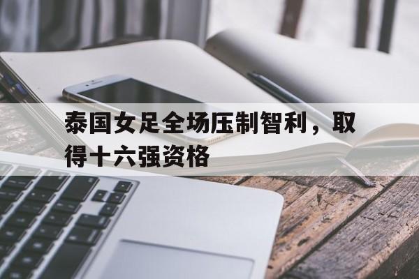 包含泰国女足全场压制智利，取得十六强资格的词条