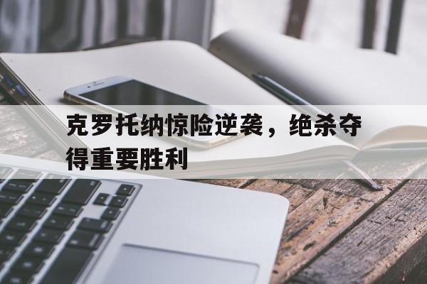 克罗托纳惊险逆袭,绝杀夺得重要胜利的简单介绍