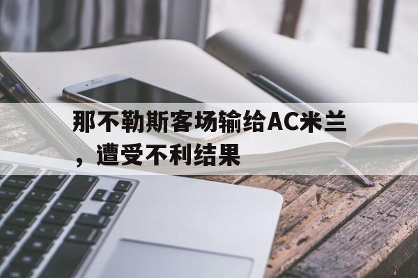 那不勒斯客场输给AC米兰，遭受不利结果的简单介绍