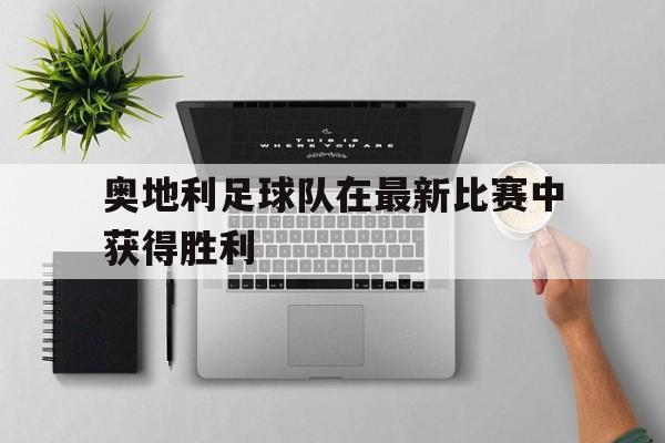 奥地利足球队在最新比赛中获得胜利