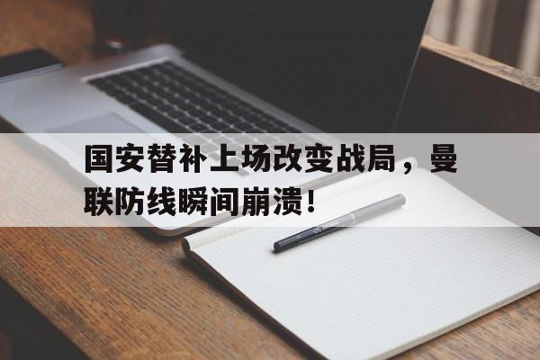 国安替补上场改变战局，曼联防线瞬间崩溃！国安 转会