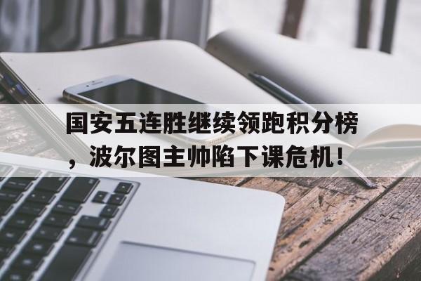 国安五连胜继续领跑积分榜，波尔图主帅陷下课危机！