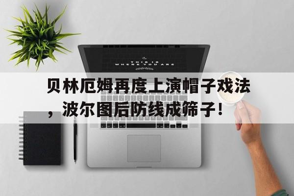 贝林厄姆再度上演帽子戏法，波尔图后防线成筛子！