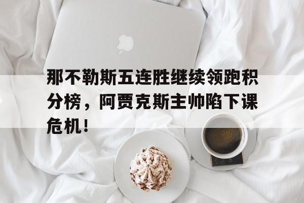 那不勒斯五连胜继续领跑积分榜，阿贾克斯主帅陷下课危机！