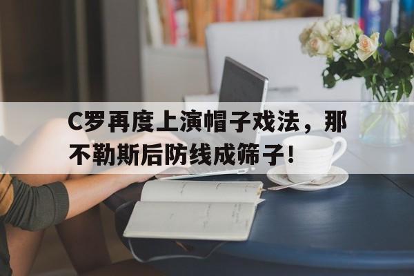 C罗再度上演帽子戏法，那不勒斯后防线成筛子！c罗的帽子戏法视频大全